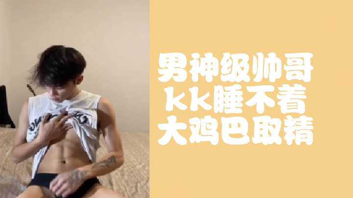 男神级帅哥kk深夜难耐，大鸡巴狂暴射精取精