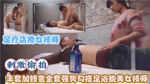 足疗店偷拍女技师撩骚过程，半套加钱变全套激情体验